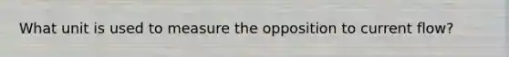 What unit is used to measure the opposition to current flow?