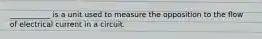 ___________ is a unit used to measure the opposition to the flow of electrical current in a circuit.