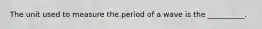 The unit used to measure the period of a wave is the __________.