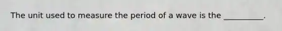 The unit used to measure the period of a wave is the __________.
