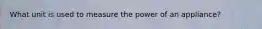 What unit is used to measure the power of an appliance?