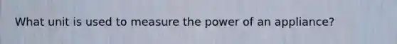 What unit is used to measure the power of an appliance?