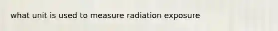 what unit is used to measure radiation exposure