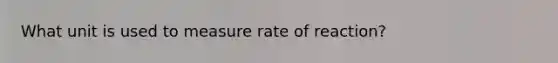 What unit is used to measure rate of reaction?