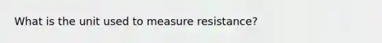 What is the unit used to measure resistance?