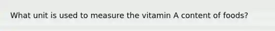 What unit is used to measure the vitamin A content of foods?