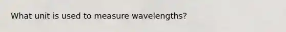 What unit is used to measure wavelengths?