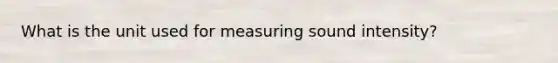 What is the unit used for measuring sound intensity?