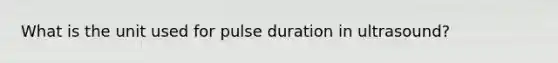 What is the unit used for pulse duration in ultrasound?