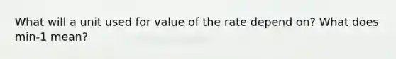 What will a unit used for value of the rate depend on? What does min-1 mean?