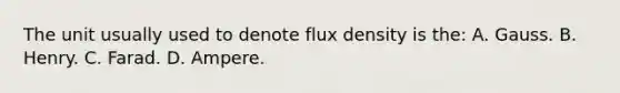 The unit usually used to denote flux density is the: A. Gauss. B. Henry. C. Farad. D. Ampere.