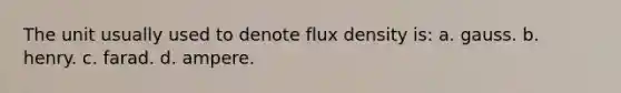 The unit usually used to denote flux density is: a. gauss. b. henry. c. farad. d. ampere.