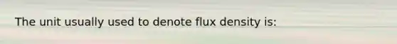 The unit usually used to denote flux density is: