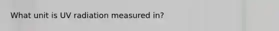 What unit is UV radiation measured in?