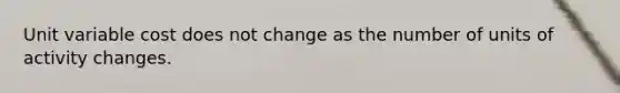 Unit variable cost does not change as the number of units of activity changes.