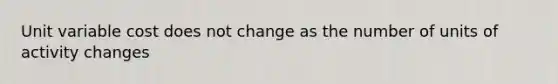 Unit variable cost does not change as the number of units of activity changes