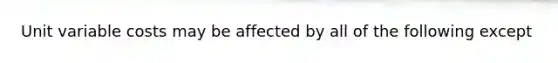 Unit variable costs may be affected by all of the following except