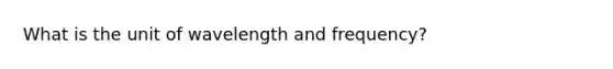 What is the unit of wavelength and frequency?