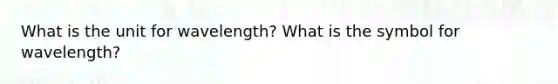 What is the unit for wavelength? What is the symbol for wavelength?