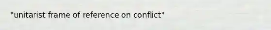 "unitarist frame of reference on conflict"