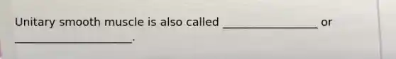 Unitary smooth muscle is also called _________________ or _____________________.