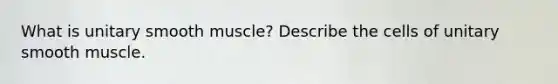 What is unitary smooth muscle? Describe the cells of unitary smooth muscle.