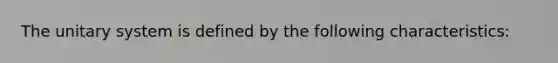 The unitary system is defined by the following characteristics: