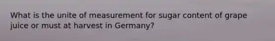 What is the unite of measurement for sugar content of grape juice or must at harvest in Germany?