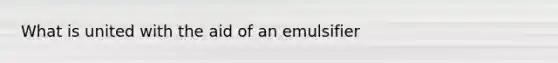 What is united with the aid of an emulsifier