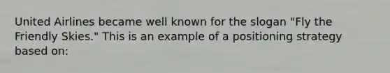 United Airlines became well known for the slogan "Fly the Friendly Skies." This is an example of a positioning strategy based on: