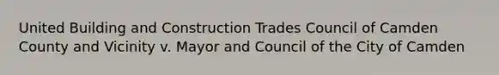 United Building and Construction Trades Council of Camden County and Vicinity v. Mayor and Council of the City of Camden