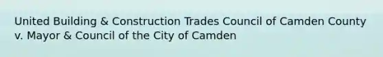 United Building & Construction Trades Council of Camden County v. Mayor & Council of the City of Camden