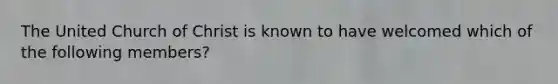 The United Church of Christ is known to have welcomed which of the following members?
