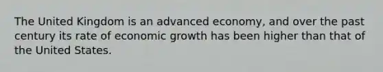 The United Kingdom is an advanced economy, and over the past century its rate of economic growth has been higher than that of the United States.