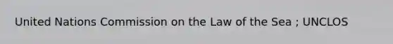 United Nations Commission on the Law of the Sea ; UNCLOS