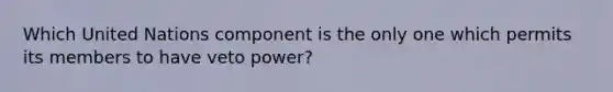 Which United Nations component is the only one which permits its members to have veto power?