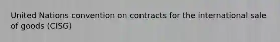 United Nations convention on contracts for the international sale of goods (CISG)