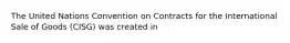 The United Nations Convention on Contracts for the International Sale of Goods (CISG) was created in