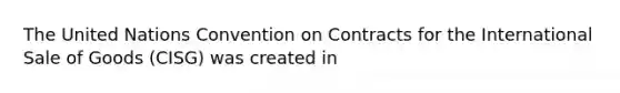 The United Nations Convention on Contracts for the International Sale of Goods (CISG) was created in