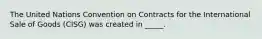 The United Nations Convention on Contracts for the International Sale of Goods (CISG) was created in _____.