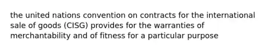 the united nations convention on contracts for the international sale of goods (CISG) provides for the warranties of merchantability and of fitness for a particular purpose