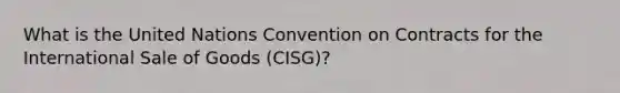 What is the United Nations Convention on Contracts for the International Sale of Goods (CISG)?