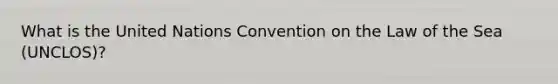 What is the United Nations Convention on the Law of the Sea (UNCLOS)?