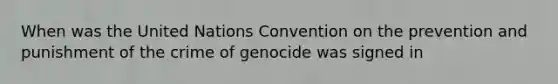 When was the United Nations Convention on the prevention and punishment of the crime of genocide was signed in