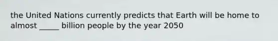 the United Nations currently predicts that Earth will be home to almost _____ billion people by the year 2050