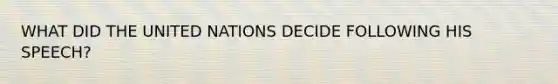 WHAT DID THE UNITED NATIONS DECIDE FOLLOWING HIS SPEECH?