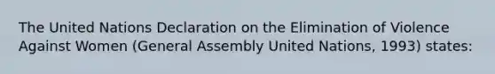 The United Nations Declaration on the Elimination of Violence Against Women (General Assembly United Nations, 1993) states: