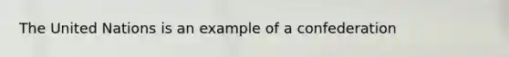 The United Nations is an example of a confederation