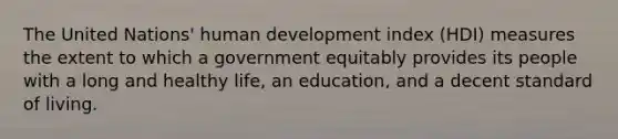 The United Nations' human development index (HDI) measures the extent to which a government equitably provides its people with a long and healthy life, an education, and a decent standard of living.