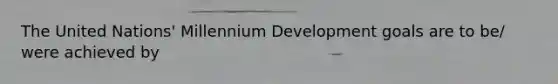 The United Nations' Millennium Development goals are to be/ were achieved by